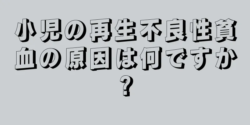 小児の再生不良性貧血の原因は何ですか?