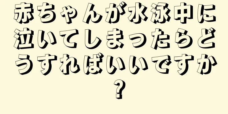 赤ちゃんが水泳中に泣いてしまったらどうすればいいですか？