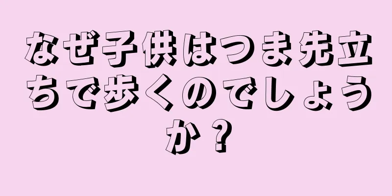 なぜ子供はつま先立ちで歩くのでしょうか？