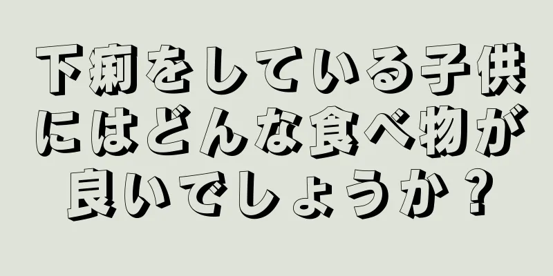 下痢をしている子供にはどんな食べ物が良いでしょうか？