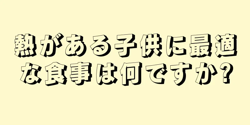 熱がある子供に最適な食事は何ですか?