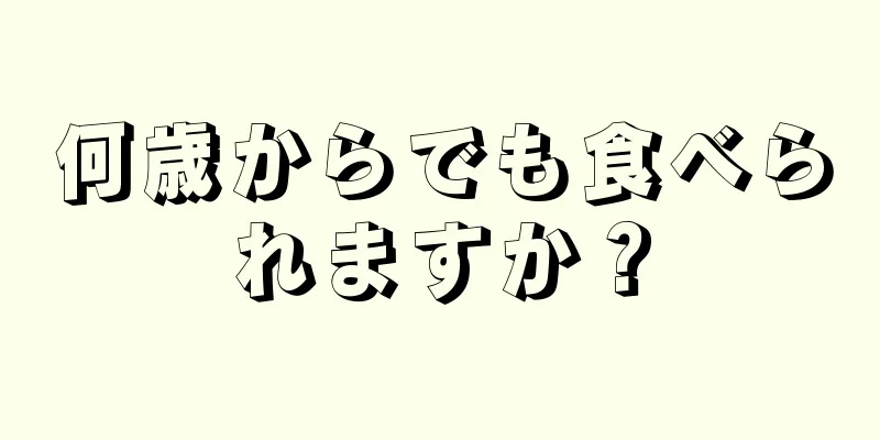 何歳からでも食べられますか？