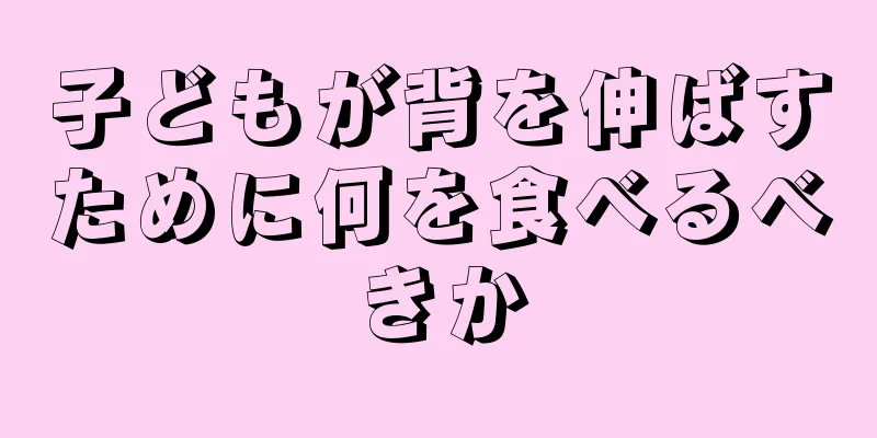 子どもが背を伸ばすために何を食べるべきか