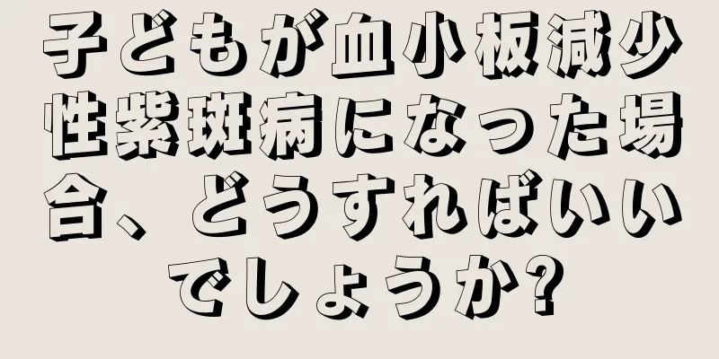 子どもが血小板減少性紫斑病になった場合、どうすればいいでしょうか?