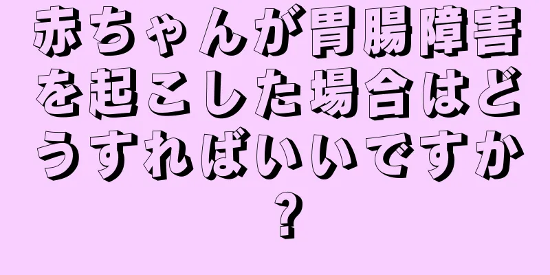 赤ちゃんが胃腸障害を起こした場合はどうすればいいですか？