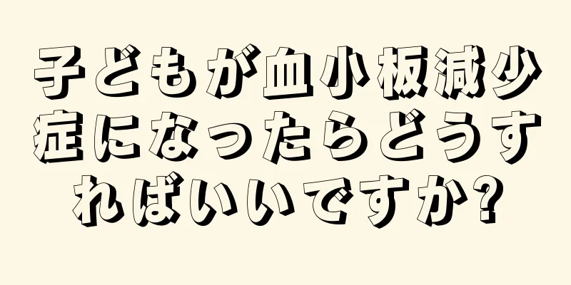 子どもが血小板減少症になったらどうすればいいですか?