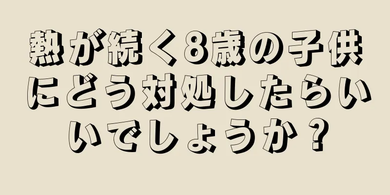 熱が続く8歳の子供にどう対処したらいいでしょうか？