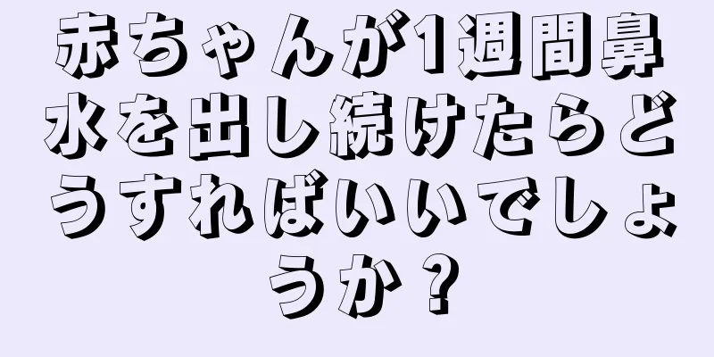 赤ちゃんが1週間鼻水を出し続けたらどうすればいいでしょうか？