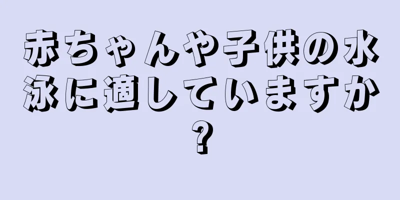 赤ちゃんや子供の水泳に適していますか?