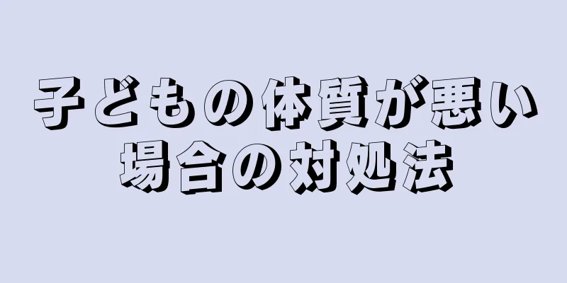 子どもの体質が悪い場合の対処法