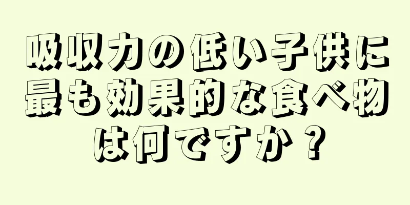 吸収力の低い子供に最も効果的な食べ物は何ですか？
