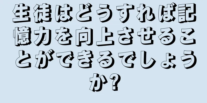 生徒はどうすれば記憶力を向上させることができるでしょうか?
