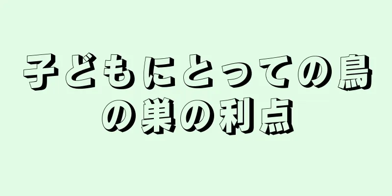 子どもにとっての鳥の巣の利点