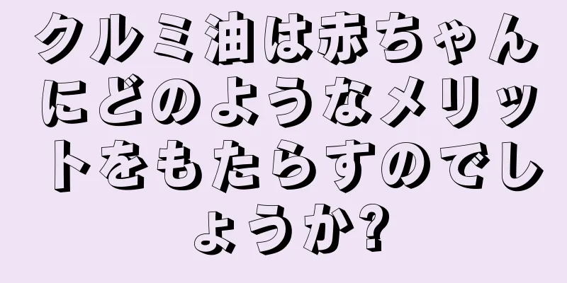クルミ油は赤ちゃんにどのようなメリットをもたらすのでしょうか?