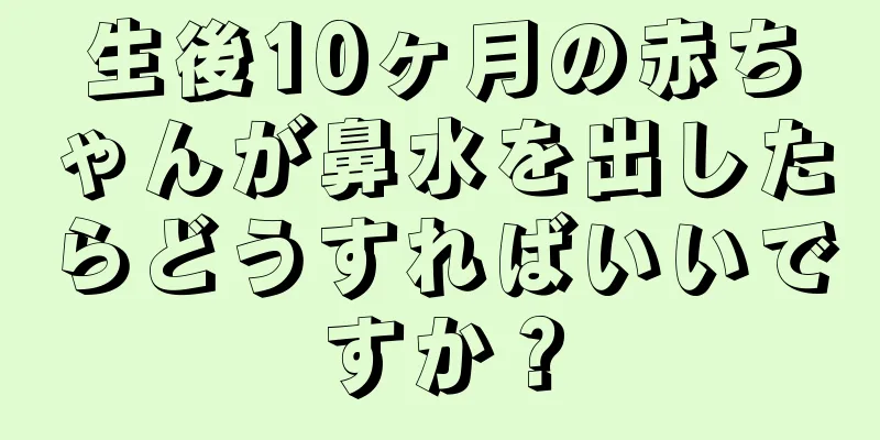 生後10ヶ月の赤ちゃんが鼻水を出したらどうすればいいですか？