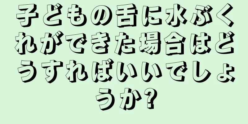 子どもの舌に水ぶくれができた場合はどうすればいいでしょうか?