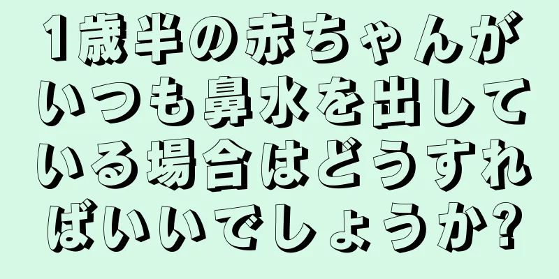 1歳半の赤ちゃんがいつも鼻水を出している場合はどうすればいいでしょうか?