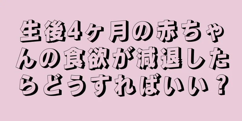 生後4ヶ月の赤ちゃんの食欲が減退したらどうすればいい？