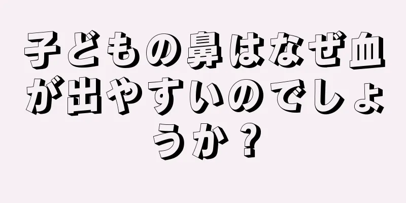 子どもの鼻はなぜ血が出やすいのでしょうか？