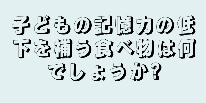 子どもの記憶力の低下を補う食べ物は何でしょうか?