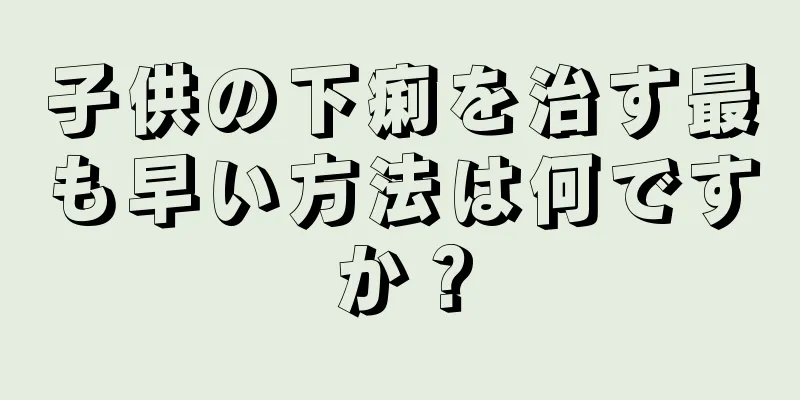 子供の下痢を治す最も早い方法は何ですか？