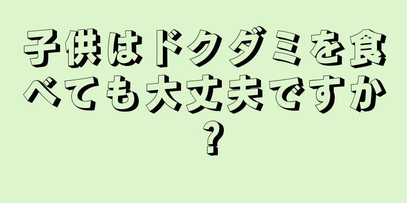 子供はドクダミを食べても大丈夫ですか？