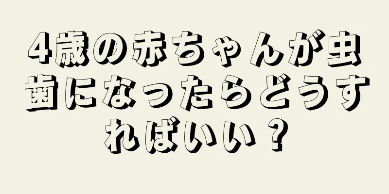 4歳の赤ちゃんが虫歯になったらどうすればいい？