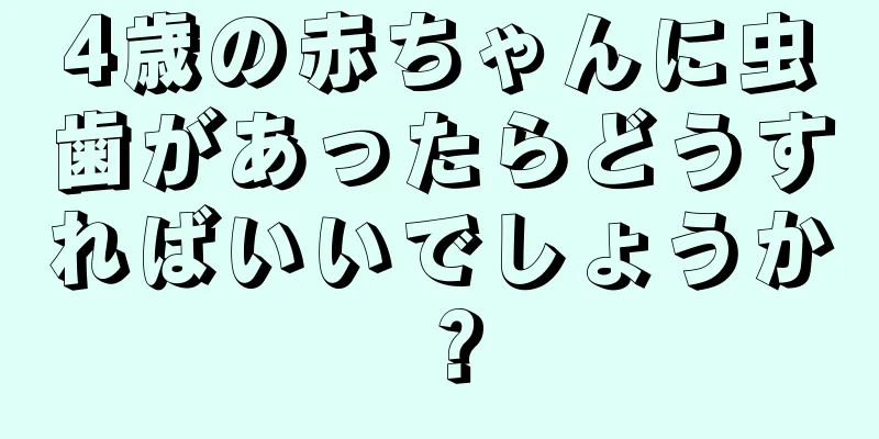 4歳の赤ちゃんに虫歯があったらどうすればいいでしょうか？