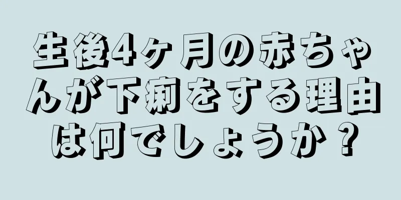 生後4ヶ月の赤ちゃんが下痢をする理由は何でしょうか？