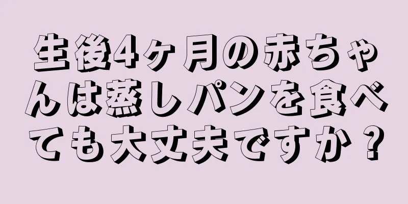生後4ヶ月の赤ちゃんは蒸しパンを食べても大丈夫ですか？