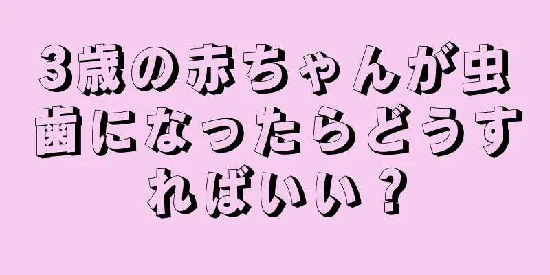 3歳の赤ちゃんが虫歯になったらどうすればいい？