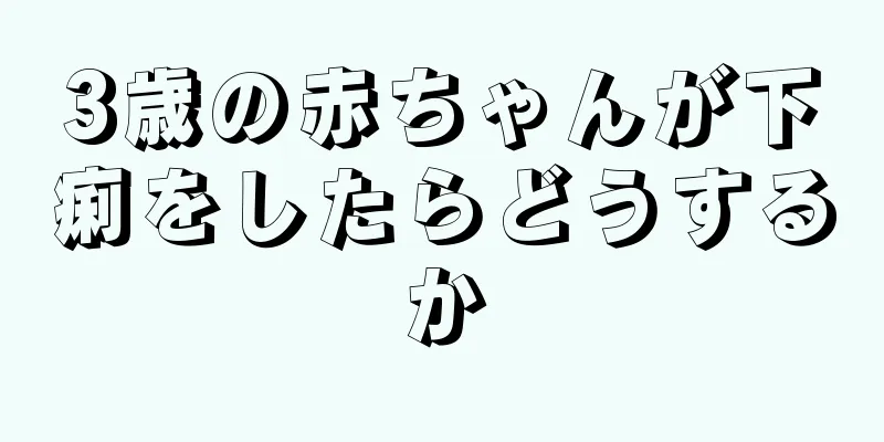 3歳の赤ちゃんが下痢をしたらどうするか
