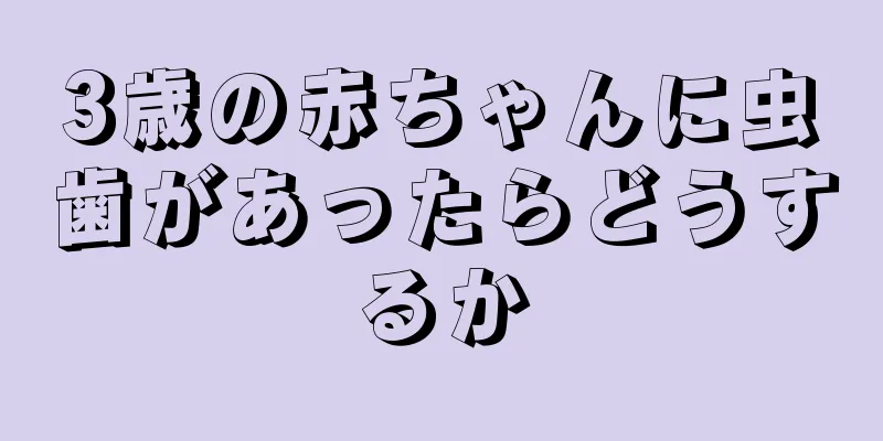 3歳の赤ちゃんに虫歯があったらどうするか