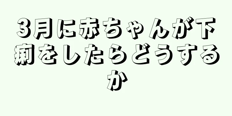 3月に赤ちゃんが下痢をしたらどうするか