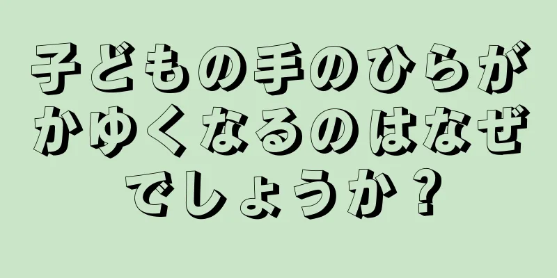 子どもの手のひらがかゆくなるのはなぜでしょうか？
