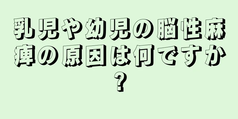 乳児や幼児の脳性麻痺の原因は何ですか?