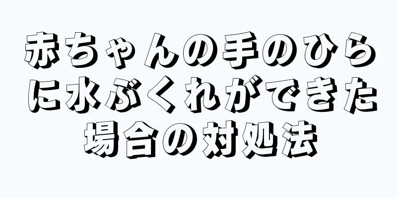 赤ちゃんの手のひらに水ぶくれができた場合の対処法