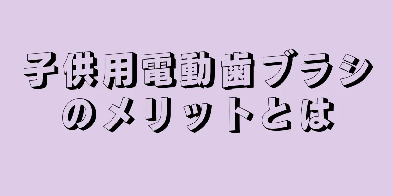 子供用電動歯ブラシのメリットとは