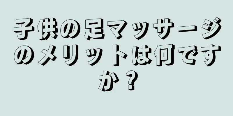 子供の足マッサージのメリットは何ですか？