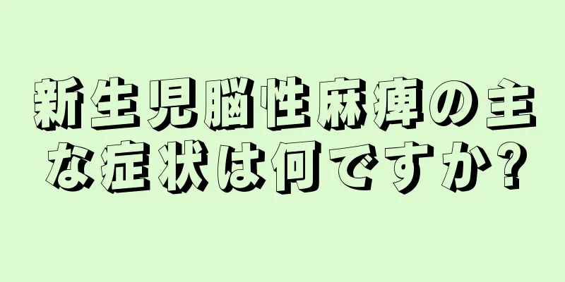新生児脳性麻痺の主な症状は何ですか?