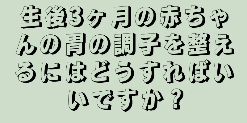 生後3ヶ月の赤ちゃんの胃の調子を整えるにはどうすればいいですか？