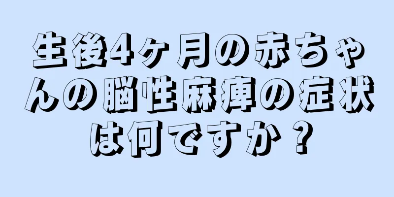 生後4ヶ月の赤ちゃんの脳性麻痺の症状は何ですか？