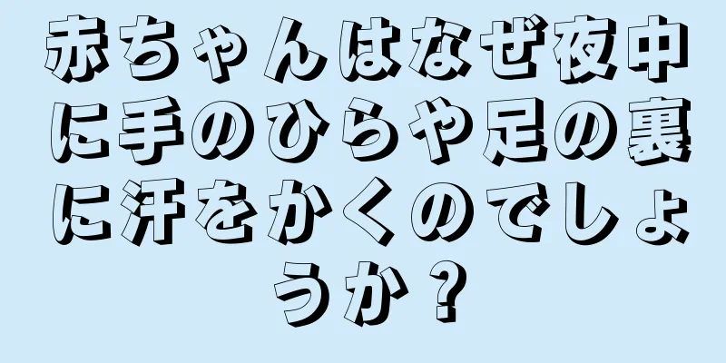 赤ちゃんはなぜ夜中に手のひらや足の裏に汗をかくのでしょうか？