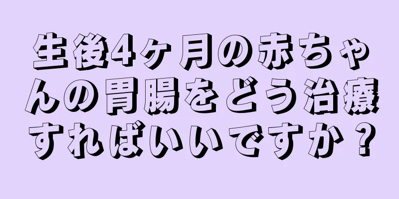 生後4ヶ月の赤ちゃんの胃腸をどう治療すればいいですか？