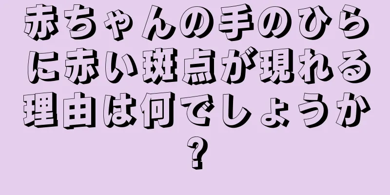 赤ちゃんの手のひらに赤い斑点が現れる理由は何でしょうか?