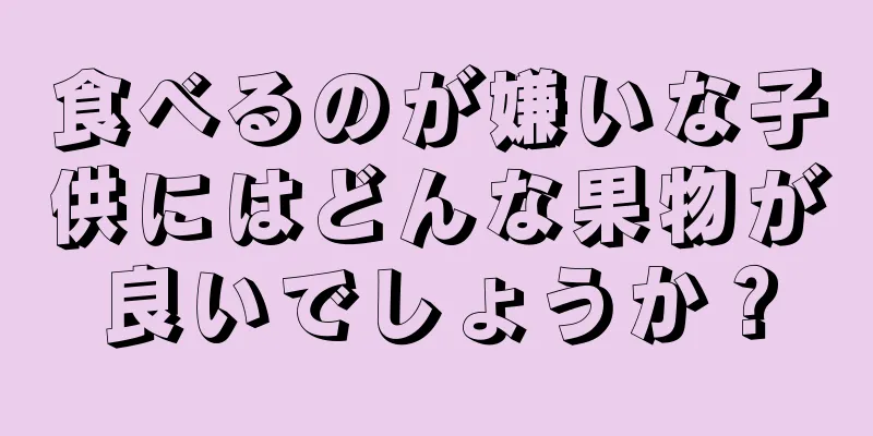 食べるのが嫌いな子供にはどんな果物が良いでしょうか？
