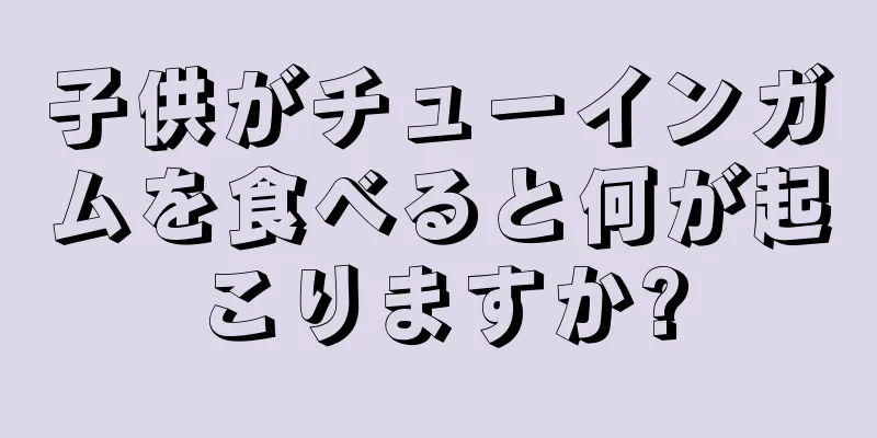 子供がチューインガムを食べると何が起こりますか?
