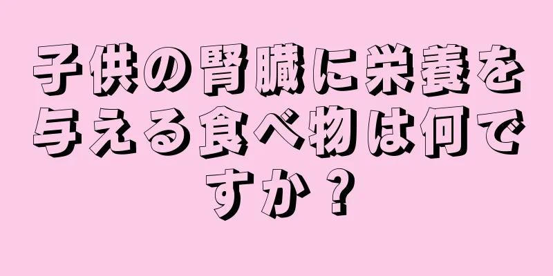 子供の腎臓に栄養を与える食べ物は何ですか？