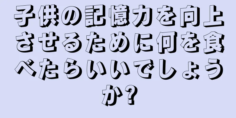 子供の記憶力を向上させるために何を食べたらいいでしょうか?