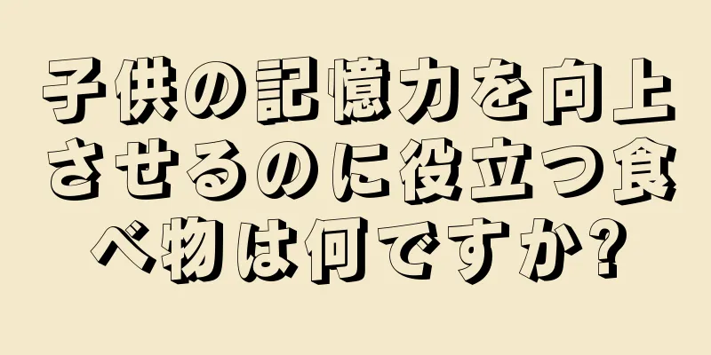 子供の記憶力を向上させるのに役立つ食べ物は何ですか?